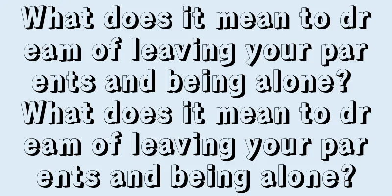 What does it mean to dream of leaving your parents and being alone? What does it mean to dream of leaving your parents and being alone?