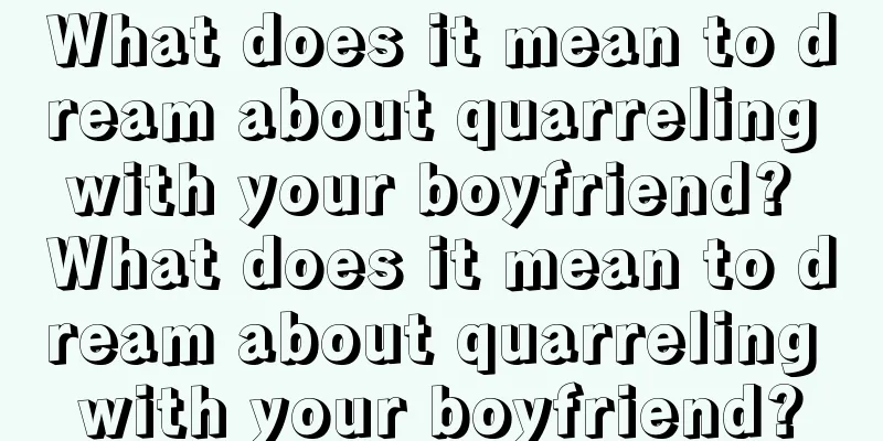 What does it mean to dream about quarreling with your boyfriend? What does it mean to dream about quarreling with your boyfriend?