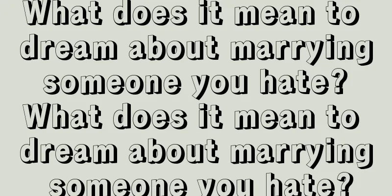 What does it mean to dream about marrying someone you hate? What does it mean to dream about marrying someone you hate?