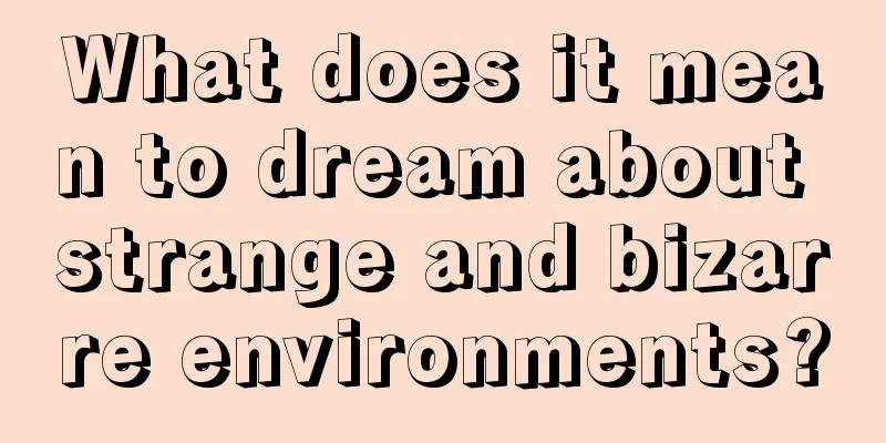 What does it mean to dream about strange and bizarre environments?