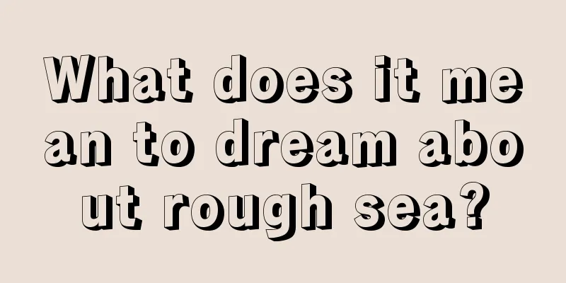 What does it mean to dream about rough sea?