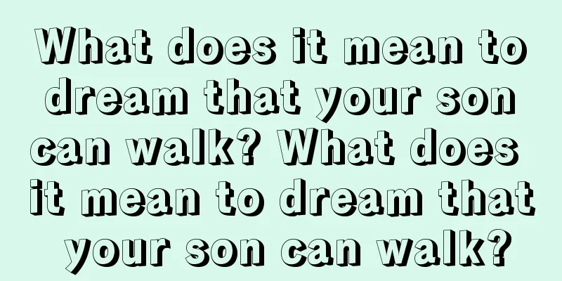 What does it mean to dream that your son can walk? What does it mean to dream that your son can walk?