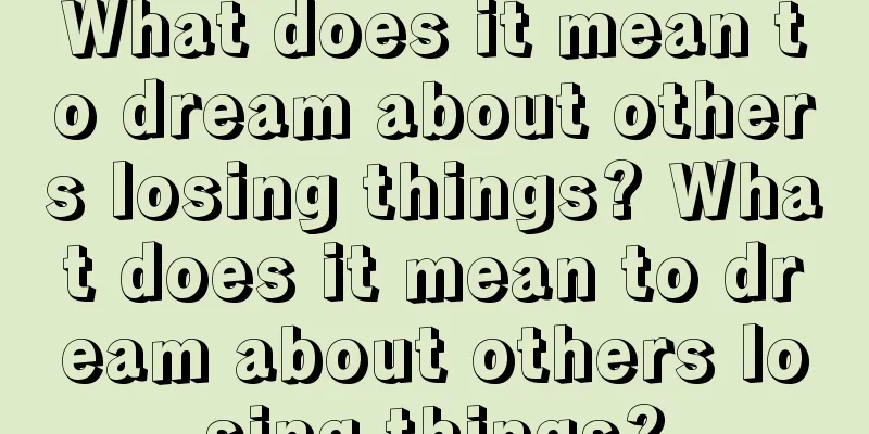 What does it mean to dream about others losing things? What does it mean to dream about others losing things?