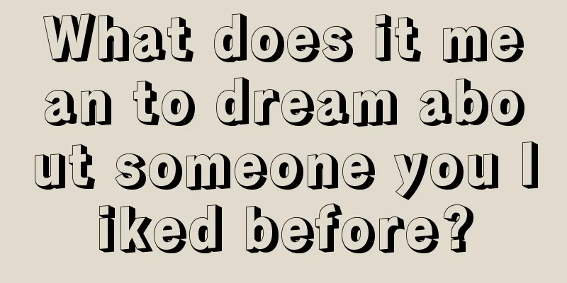 What does it mean to dream about someone you liked before?