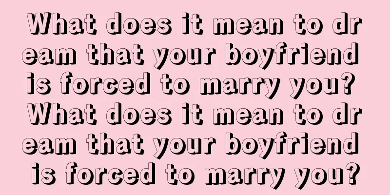 What does it mean to dream that your boyfriend is forced to marry you? What does it mean to dream that your boyfriend is forced to marry you?