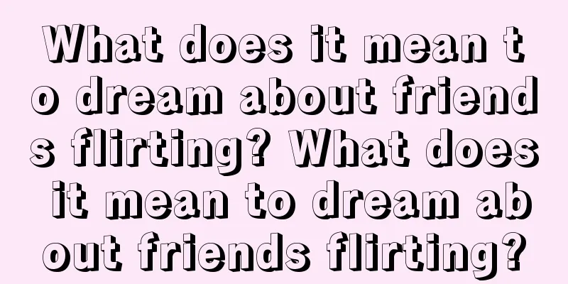 What does it mean to dream about friends flirting? What does it mean to dream about friends flirting?