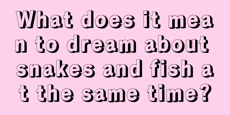 What does it mean to dream about snakes and fish at the same time?