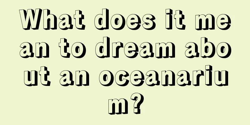 What does it mean to dream about an oceanarium?