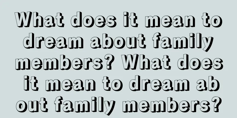 What does it mean to dream about family members? What does it mean to dream about family members?