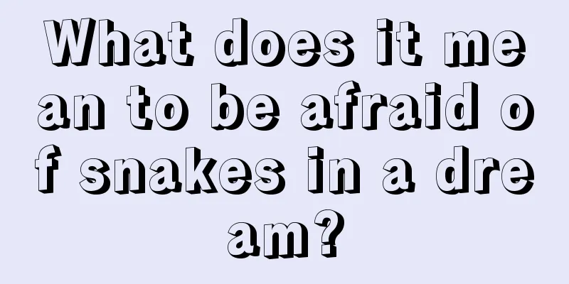 What does it mean to be afraid of snakes in a dream?