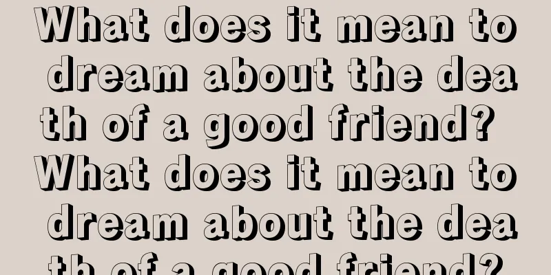 What does it mean to dream about the death of a good friend? What does it mean to dream about the death of a good friend?