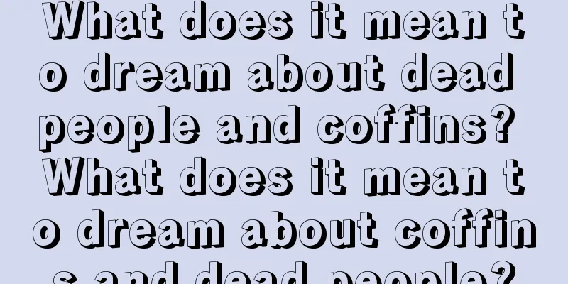 What does it mean to dream about dead people and coffins? What does it mean to dream about coffins and dead people?