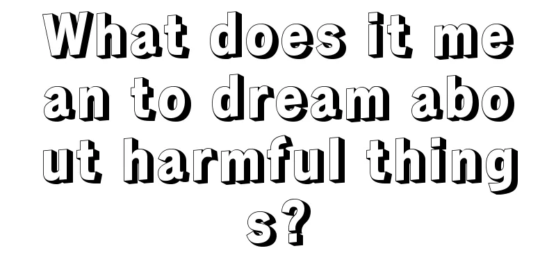 What does it mean to dream about harmful things?