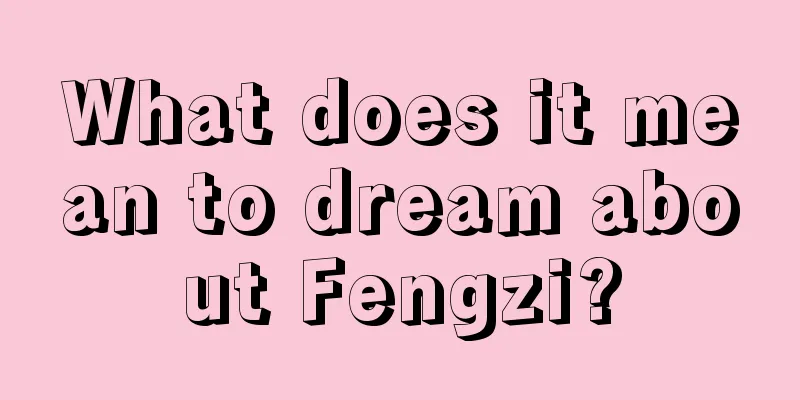 What does it mean to dream about Fengzi?