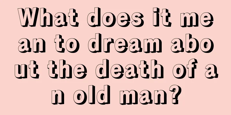 What does it mean to dream about the death of an old man?