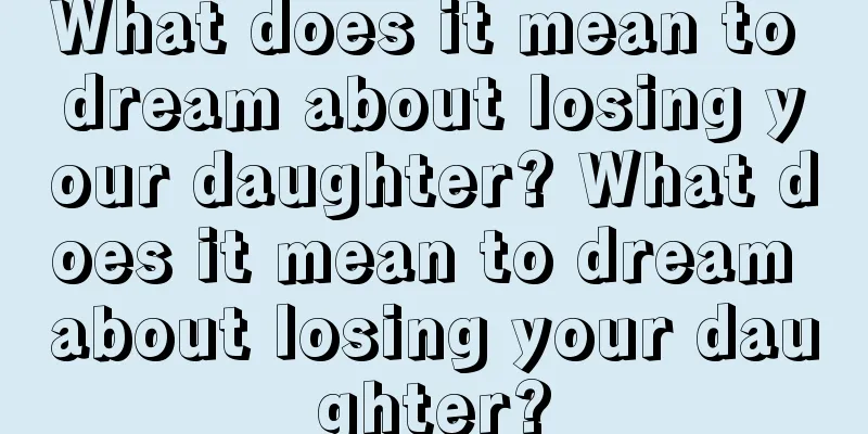 What does it mean to dream about losing your daughter? What does it mean to dream about losing your daughter?