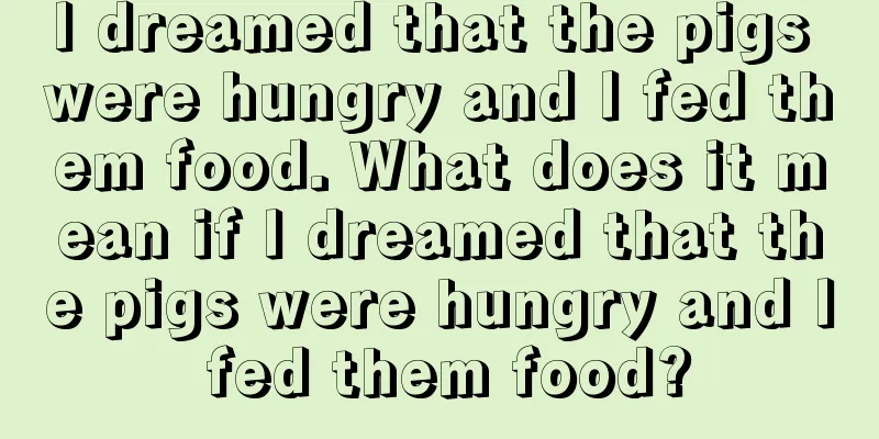 I dreamed that the pigs were hungry and I fed them food. What does it mean if I dreamed that the pigs were hungry and I fed them food?