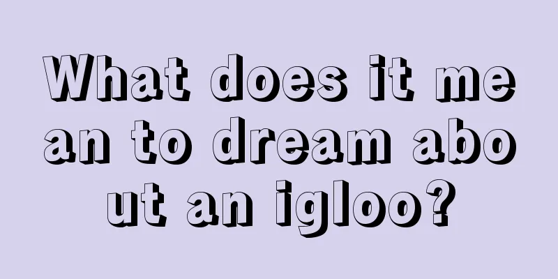 What does it mean to dream about an igloo?