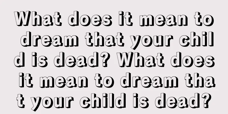 What does it mean to dream that your child is dead? What does it mean to dream that your child is dead?