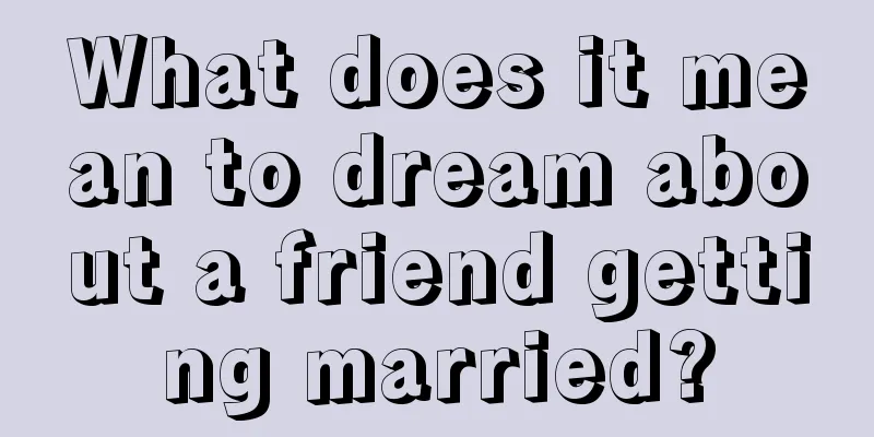 What does it mean to dream about a friend getting married?