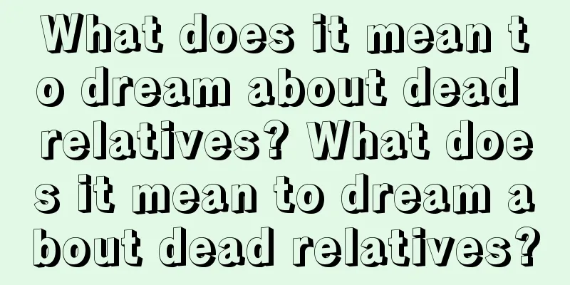 What does it mean to dream about dead relatives? What does it mean to dream about dead relatives?