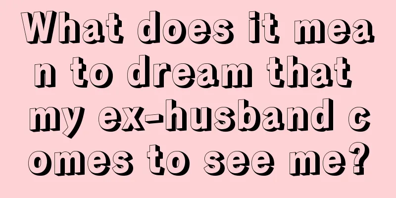 What does it mean to dream that my ex-husband comes to see me?