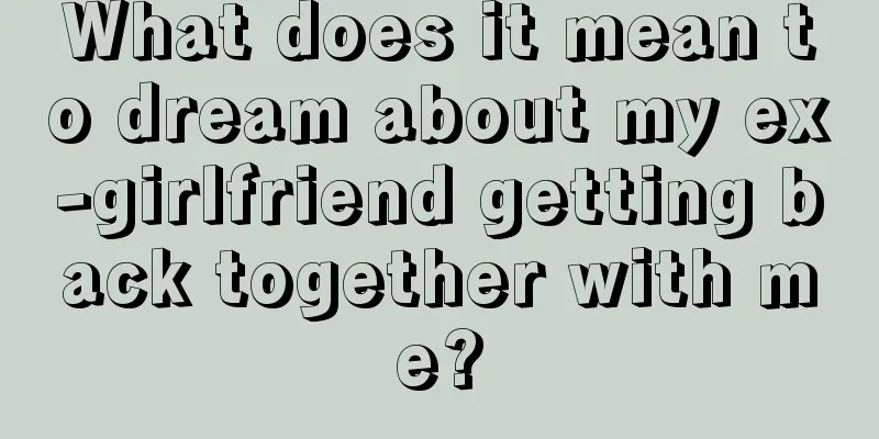 What does it mean to dream about my ex-girlfriend getting back together with me?