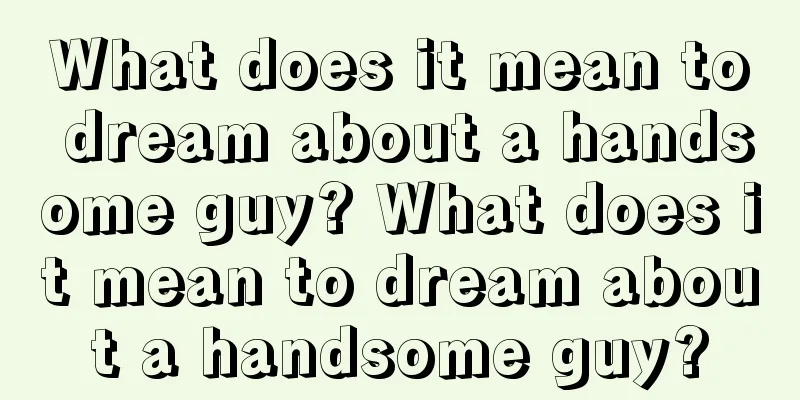 What does it mean to dream about a handsome guy? What does it mean to dream about a handsome guy?