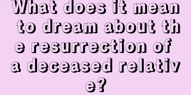 What does it mean to dream about the resurrection of a deceased relative?