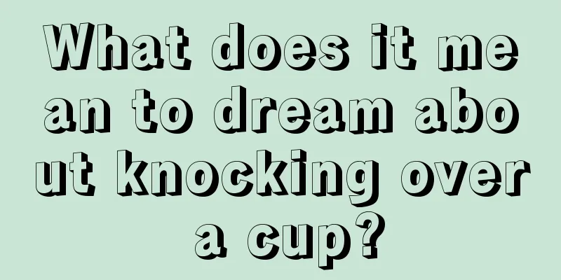 What does it mean to dream about knocking over a cup?