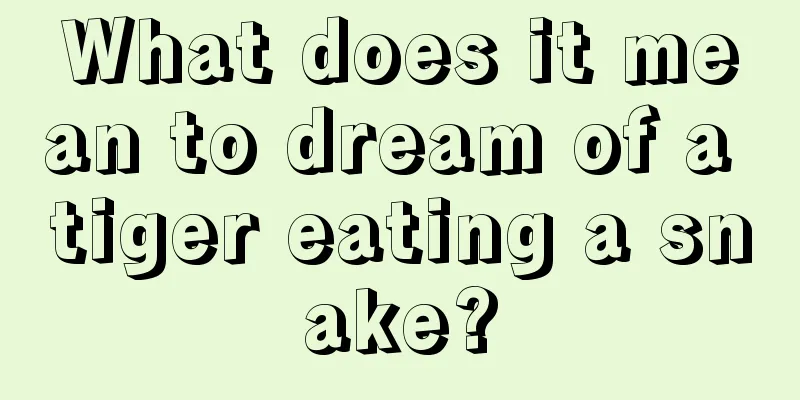 What does it mean to dream of a tiger eating a snake?