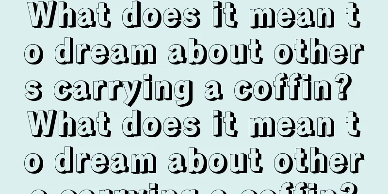 What does it mean to dream about others carrying a coffin? What does it mean to dream about others carrying a coffin?