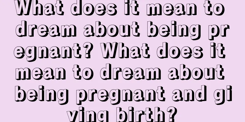 What does it mean to dream about being pregnant? What does it mean to dream about being pregnant and giving birth?