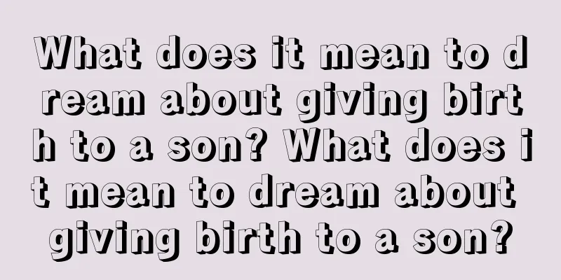 What does it mean to dream about giving birth to a son? What does it mean to dream about giving birth to a son?