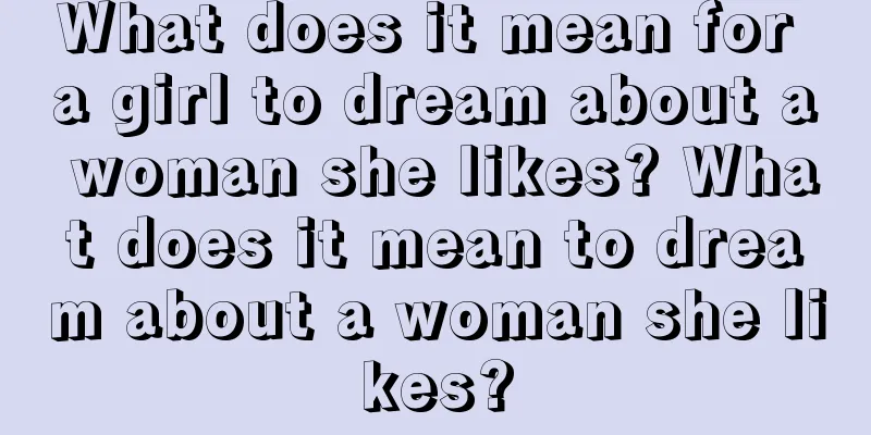 What does it mean for a girl to dream about a woman she likes? What does it mean to dream about a woman she likes?