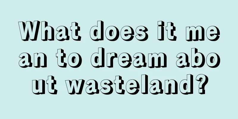 What does it mean to dream about wasteland?