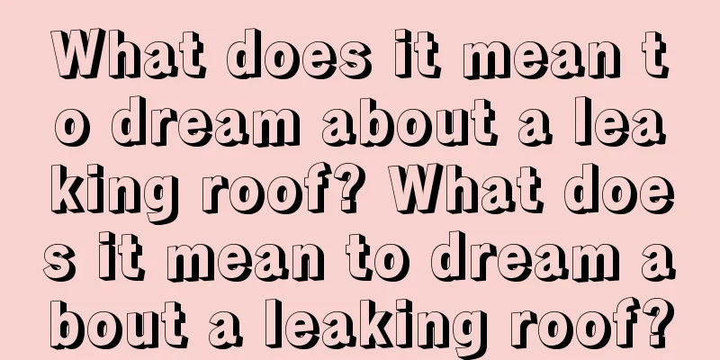 What does it mean to dream about a leaking roof? What does it mean to dream about a leaking roof?