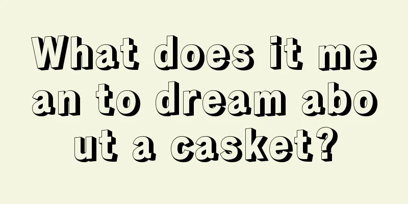 What does it mean to dream about a casket?