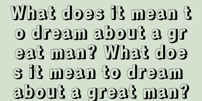 What does it mean to dream about a great man? What does it mean to dream about a great man?