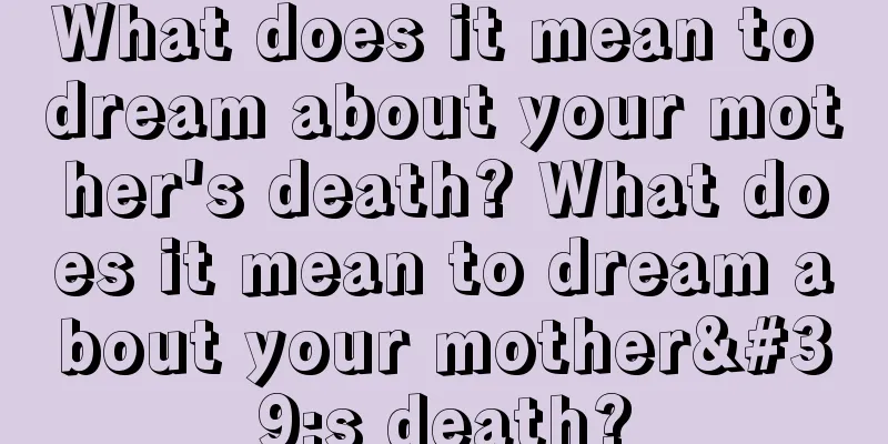 What does it mean to dream about your mother's death? What does it mean to dream about your mother's death?