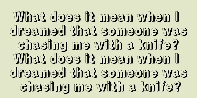 What does it mean when I dreamed that someone was chasing me with a knife? What does it mean when I dreamed that someone was chasing me with a knife?