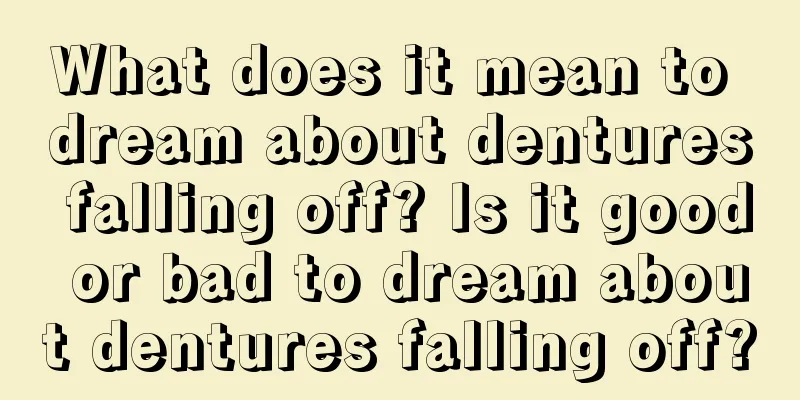 What does it mean to dream about dentures falling off? Is it good or bad to dream about dentures falling off?