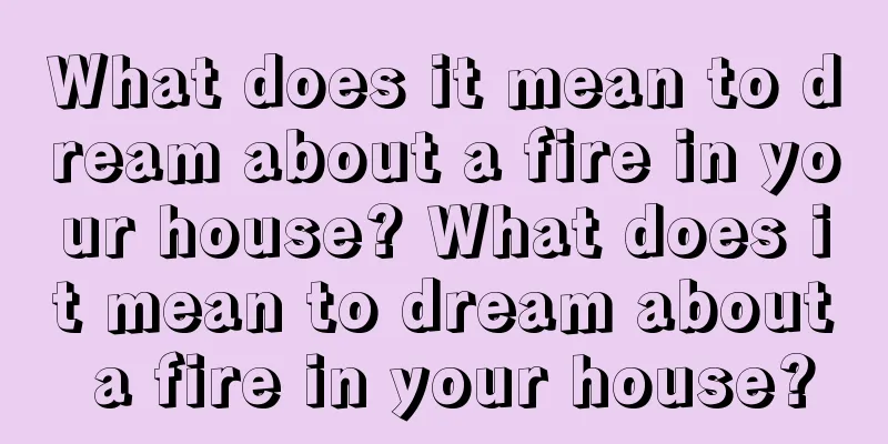 What does it mean to dream about a fire in your house? What does it mean to dream about a fire in your house?