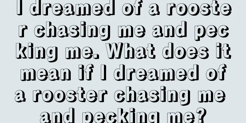 I dreamed of a rooster chasing me and pecking me. What does it mean if I dreamed of a rooster chasing me and pecking me?