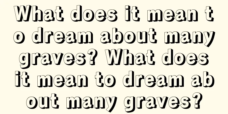 What does it mean to dream about many graves? What does it mean to dream about many graves?