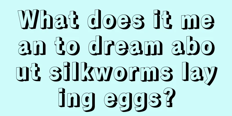 What does it mean to dream about silkworms laying eggs?