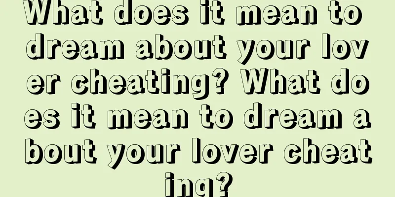 What does it mean to dream about your lover cheating? What does it mean to dream about your lover cheating?