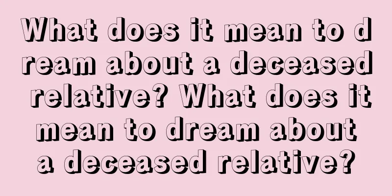 What does it mean to dream about a deceased relative? What does it mean to dream about a deceased relative?