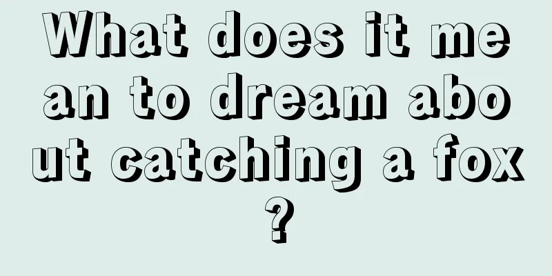 What does it mean to dream about catching a fox?