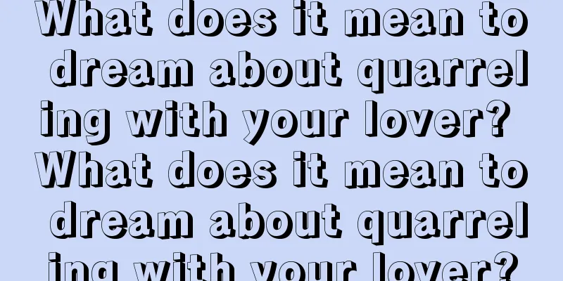 What does it mean to dream about quarreling with your lover? What does it mean to dream about quarreling with your lover?